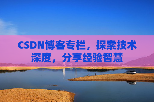 CSDN博客专栏，探索技术深度，分享经验智慧