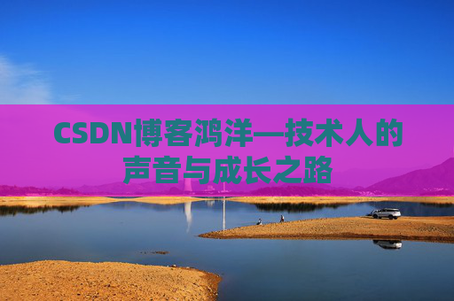 CSDN博客鸿洋—技术人的声音与成长之路