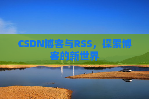 CSDN博客与RSS，探索博客的新世界