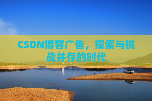 CSDN博客广告，探索与挑战并存的时代