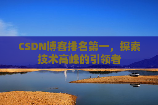 CSDN博客排名第一，探索技术高峰的引领者
