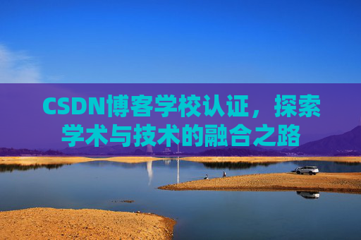 CSDN博客学校认证，探索学术与技术的融合之路