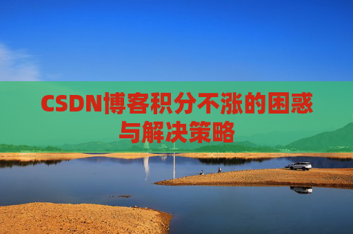 CSDN博客积分不涨的困惑与解决策略
