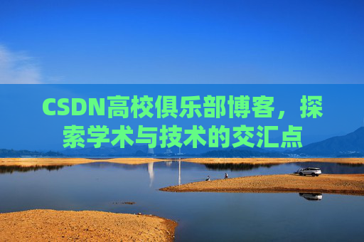 CSDN高校俱乐部博客，探索学术与技术的交汇点