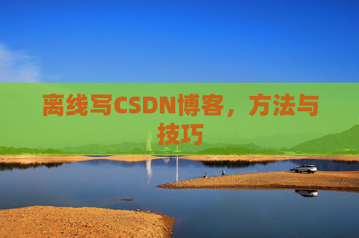 离线写CSDN博客，方法与技巧