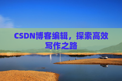 CSDN博客编辑，探索高效写作之路