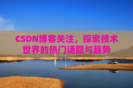 CSDN博客关注，探索技术世界的热门话题与趋势