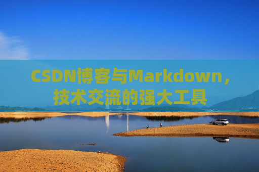CSDN博客与Markdown，技术交流的强大工具