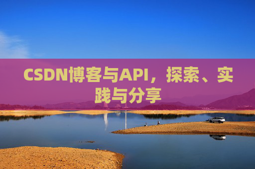 CSDN博客与API，探索、实践与分享