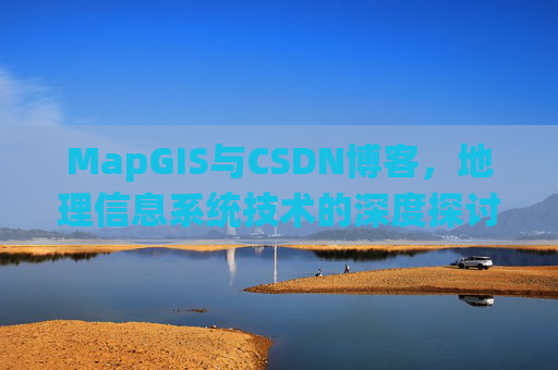 MapGIS与CSDN博客，地理信息系统技术的深度探讨