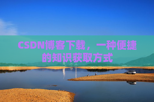 CSDN博客下载，一种便捷的知识获取方式