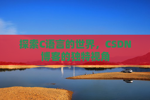 探索C语言的世界，CSDN博客的独特视角
